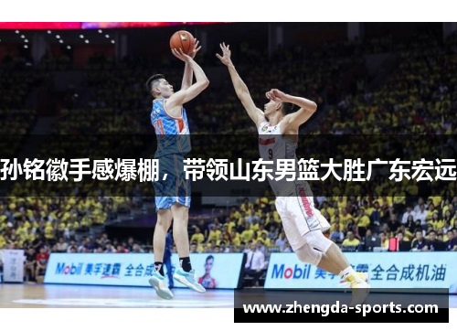孙铭徽手感爆棚，带领山东男篮大胜广东宏远