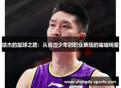 徐杰的篮球之路：从青涩少年到职业赛场的璀璨明星